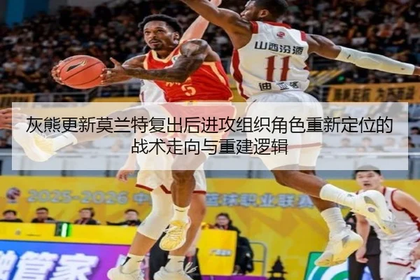 灰熊更新莫兰特复出后进攻组织角色重新定位的战术走向与重建逻辑