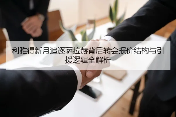 利雅得新月追逐萨拉赫背后转会报价结构与引援逻辑全解析