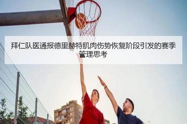 拜仁队医通报德里赫特肌肉伤势恢复阶段引发的赛季管理思考