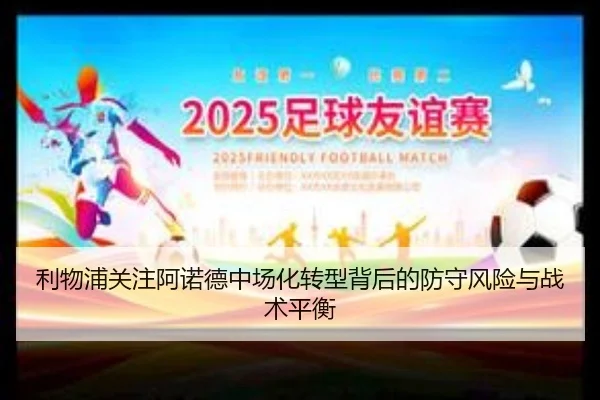 利物浦关注阿诺德中场化转型背后的防守风险与战术平衡