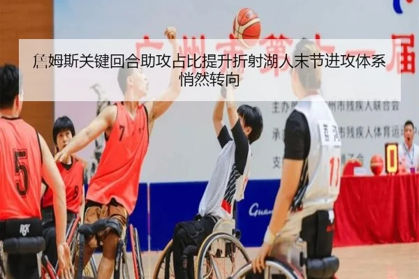 詹姆斯关键回合助攻占比提升折射湖人末节进攻体系悄然转向